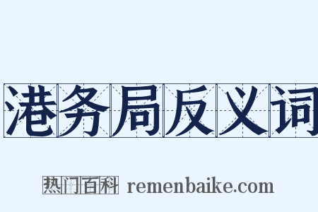 港务局反义词是什么意思的图片